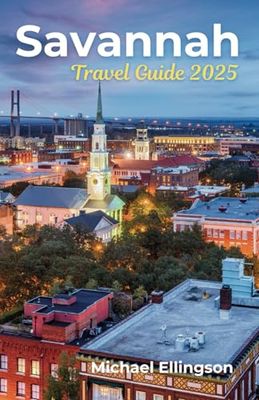 Savannah Travel Guide 2025 ( Full Color): Discover Historic Sites, Local Dining, Architecture, Outdoor Adventures, Hidden Gems and Essential Tips for Exploring the City