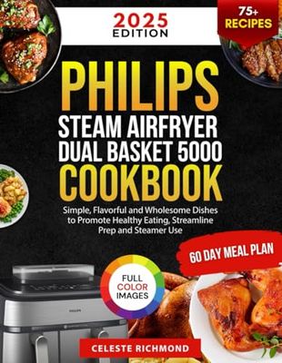 Philips Steam Airfryer Dual Basket 5000 Series Cookbook 2025: Simple, Flavorful and Wholesome Dishes to Promote Healthy Eating, Streamline Prep and Steamer Use (60-Day Meal Plan - Full Color Edition)