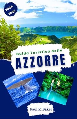Guida Turistica delle Azzorre 2024-2025: Esplorando il cuore dell'Atlantico: una guida dettagliata ai paesaggi naturali e culturali dell'arcipelago ... Definitiva per il Viaggiatore Universale)