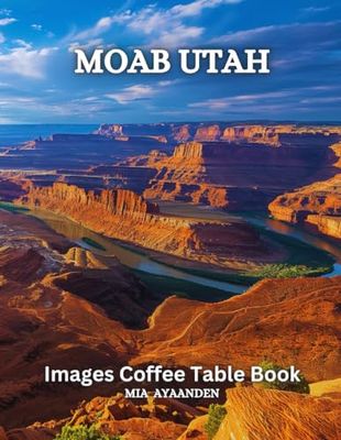Moab Utah Images Coffee Table Book for All : Beautiful Pictures Tour Generated By AI for Relaxing & Meditation, for Travel & Landscape Lovers, & for ... Boundaries of Traditional Artistic Creation.