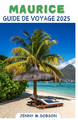 MAURICE GUIDE DE VOYAGE 2025: L’Île Maurice pour chaque voyageur : Un compagnon sur mesure pour les jeunes mariés, les familles, les aventuriers solitaires et les explorateurs à petit budget sans dépe