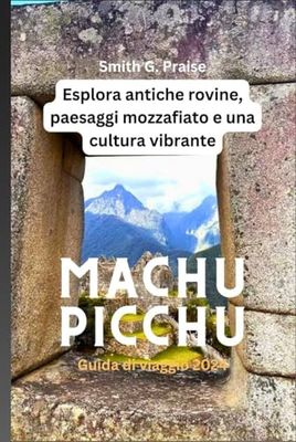 Machu Picchu Guida di viaggio 2024: Esplora antiche rovine, paesaggi mozzafiato e una cultura vibrante