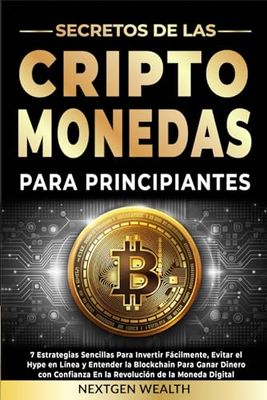 Secretos de las Criptomonedas Para Principiantes: 7 Estrategias Sencillas Para Invertir Fácilmente, Evitar el Hype en Línea y Entender la Blockchain Para Ganar Dinero con Confianza