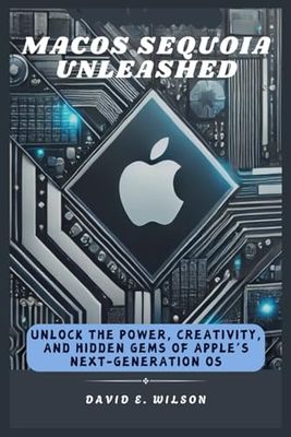 macOS Sequoia Unleashed: Unlock the Power, Creativity, and Hidden Gems of Apple’s Next-Generation OS