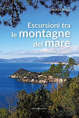 Escursioni tra le montagne del mare. 17 itinerari in Liguria
