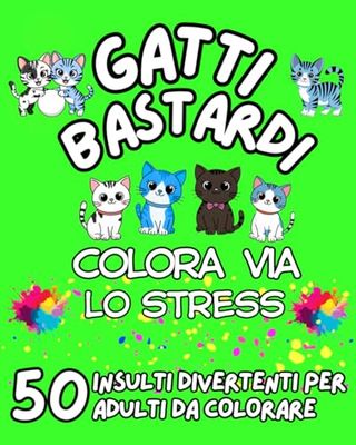GATTI BASTARDI: Colora via lo Stress con 50 Insulti Divertenti da Colorare per Adulti