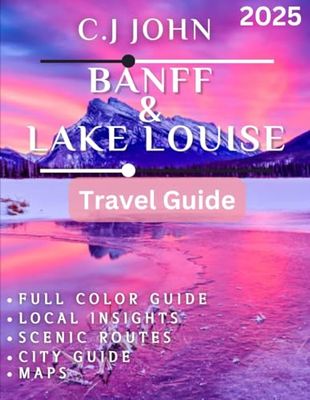 Banff and Lake Louise TRAVEL GUIDE 2025(Full color): Your Ultimate Guide to Exploring Banff and Lake Louise: Tips, Activities, and Unforgettable Adventures in the Canadian Rockies