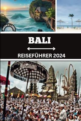 BALI REISEFÜHRER 2024: Das ultimative Handbuch für aufregende Kurzurlaube, bereichernde kulturelle Wunder und exklusive Einblicke für eine unvergessliche Expedition im Jahr 2024!