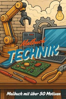 Malbuch Technik - Entdecke die faszinierende Welt der Technik – mit über 50 Motiven zum Ausmalen!: Technik-Malbuch für Kinder und Jugendliche – über ... aus der Welt der Maschinen und Fahrzeuge