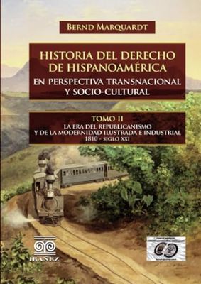 Historia del derecho de hispanoamérica en perspectiva transnacional y socio-cultural: Tomo II. La era del republicanismo y de la modernidad ilustrada e industrial 1810 - siglo XXI
