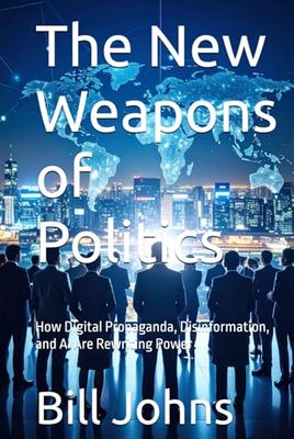 The New Weapons of Politics: How Digital Propaganda, Disinformation, and AI Are Rewriting Power