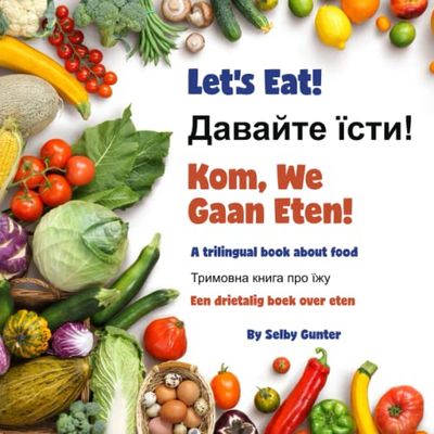 Let’s Eat! Давайте їсти! Kom, We Gaan Eten!: A trilingual book about food. Тримовна книга про їжу. Een drietalig boek over eten.