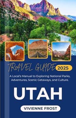 Utah Travel Guide 2025: A Local’s Manual to Exploring National Parks, Adventures, Scenic Getaways, and Culture.