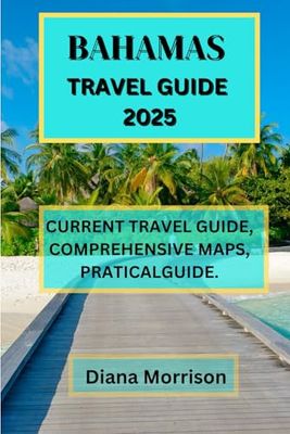BAHAMAS TRAVEL GUIDE 2025: Bahamas Travel Guide 2025: Your Comprehensive Insider’s Manual to Immaculate Beaches, Secret Treasures, and Memorable Island Experiences.