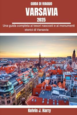 VARSAVIA GUIDA DI VIAGGIO 2025: Una guida completa ai tesori nascosti e ai monumenti storici di Varsavia