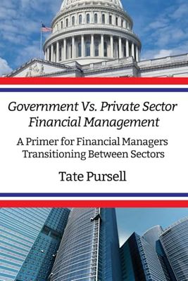 Government Vs. Private Sector Financial Management: A Primer for Financial Managers Transitioning Between Sectors