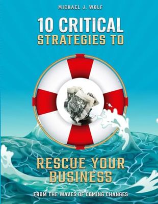 10 Critical Strategies To Rescue Your Business: From The Waves Of Coming Changes