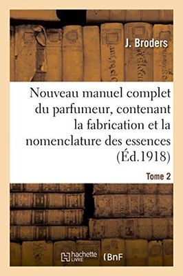 Nouveau manuel complet du parfumeur, contenant la fabrication et la nomenclature Tome 2: Des Essences, La Composition Des Parfums, Extraits, Eaux, Vinaigres, Sels, Poudres, Etc