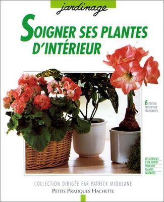Soigner ses plantes d'intérieur: Les conseils d'un professionnel pour prévenir et traiter parasites et maladies, premiers soins, diagnostic, traitements