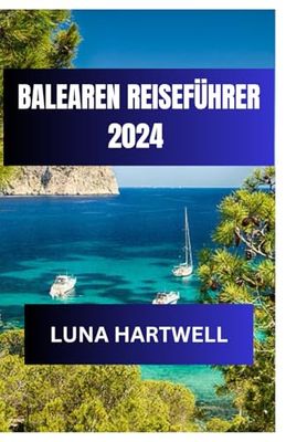 BALEAREN REISEFÜHRER 2024: Erleben Sie den Zauber der wunderschönen Region Spaniens