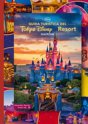 Guida turistica del Tokyo Disney Resort Giappone: Un manuale completo per tutti gli amanti e gli appassionati dell'avventura, con mappe, immagini e contenuti di approfondimento