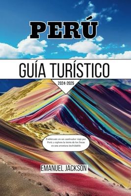 PERÚ Guía de viaje 2024-2025: Embárcate en un cautivador viaje por Perú y explora la tierra de los Incas en una aventura inolvidable