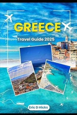 GREECE TRAVEL GUIDE 2025: Discover Ancient Wonders, Breathtaking Islands and Authentic Greek Experiences