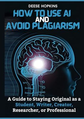 How to Use AI and Avoid Plagiarism: A Guide to Staying Original as a Student, Writer, Creator, Researcher, or Professional