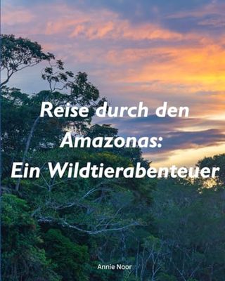 Reise durch den Amazonas: Ein Wildtierabenteuer: Ein Kinderbuch