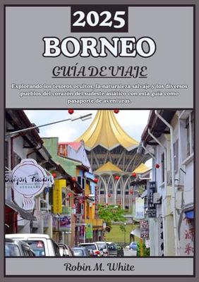 BORNEO GUÍA DE VIAJE 2025: Explorando el corazón del Sudeste Asiático: Un viaje a través de los tesoros ocultos, la naturaleza salvaje y la diversidad de sus pueblos en Borneo