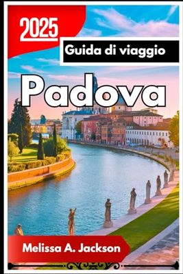 Padova Guida di viaggio 2025: Città dei Santi, degli Studiosi e dello Spritz