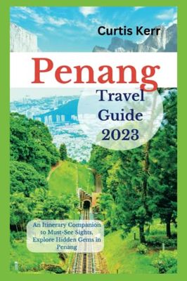 Penang Travel Guide 2023: An Itinerary Companion to Must-See Sights, Explore Hidden Gems in Penang