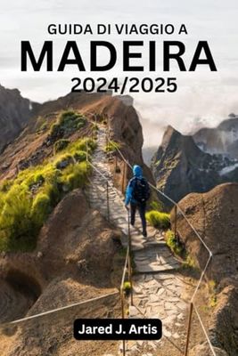 GUIDA DI VIAGGIO A MADEIRA 2024/2025: Esplora il Portogallo come una persona del posto, con esperienza, passeggiate, percorsi escursionistici, paesaggi mozzafiato, Porto Santo, con itinerario.