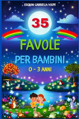 Favole Per Bambini 0-3 Anni: Un Viaggio Incantato. 35 Fiabe della Buonanotte, Storie Magiche Illustrate a Colori. Insegnamenti Preziosi in Ogni Racconto.
