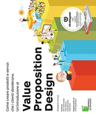 Value Proposition Design. Come creare prodotti e servizi che i clienti desiderano