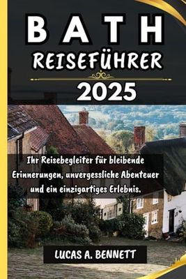 BATH REISEFÜHRER 2025: Ihr Reisebegleiter für bleibende Erinnerungen, unvergessliche Abenteuer und einzigartige Erlebnisse. (Epische Reisen Reise-Serie)