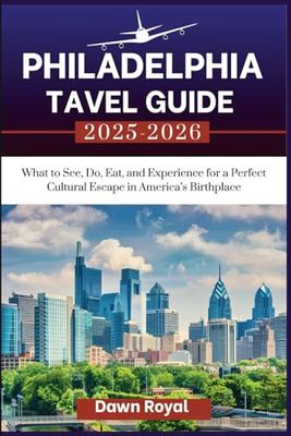 Philadelphia Travel Guide 2025-2026: What to See, Do, Eat, and Experience for a Perfect Cultural Escape in America’s Birthplace