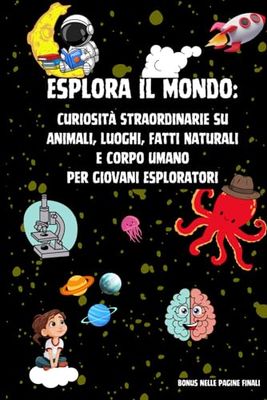 Esplora il Mondo: Curiosità Straordinarie su Animali, Luoghi, Fatti Naturali e Corpo Umano per Giovani Esploratori | Include bonus