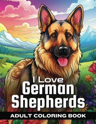 I Love German Shepherds: (A Relaxing, Calming Coloring Experience with Your Favorite Breed of Dog)