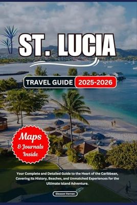 ST. LUCIA TRAVEL GUIDE 2025-2026: Your Complete and Detailed Guide to the Heart of the Caribbean, Covering Its History, Beaches, and Unmatched Experiences for the Ultimate Island Adventure.