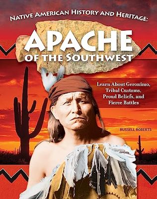 Native American History and Heritage: Apache of the Southwest: Learn About Geronimo, Tribal Customs, Proud Beliefs, and Fierce Battles
