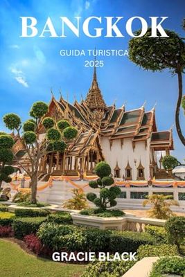 BANGKOK GUIDA TURISTICA 2025: Una guida per chi viaggia per la prima volta nella Città degli Angeli: dove le meraviglie antiche e le meraviglie moderne si scontrano