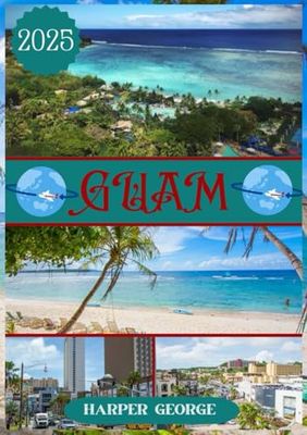 GUAM TRAVEL GUIDE 2025: Experience Paradise: The Ultimate Guide to Guam's Beaches, Culture, and Adventures