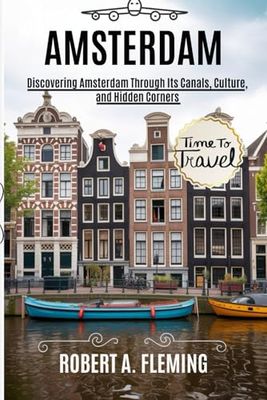 AMSTERDAM TRAVEL GUIDE 2025: DISCOVERING AMSTERDAM THROUGH ITS CANALS, CULTURE, AND HIDDEN CORNERS