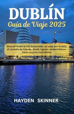 Guía de viaje de Dublín 2025: Descubriendo la Isla Esmeralda: un viaje por Dublín, el corazón de Irlanda, desde lugares emblemáticos hasta tesoros escondidos