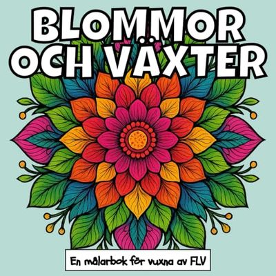 BLOMMOR OCH VÄXTER: En målarbok för vuxna: terapeutisk, avkopplande, stressreducerande och ångestlindrande — idealisk för medveten närvaro, ... och högkvalitativa illustrationer av FLV
