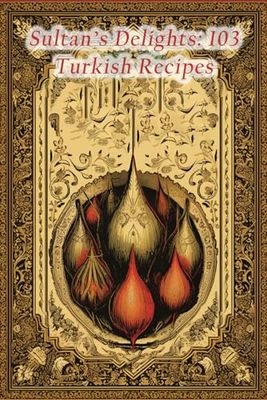 Sultan's Delights: 103 Turkish Recipes