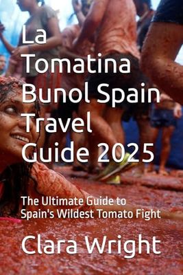 La Tomatina Bunol Spain Travel Guide 2025: The Ultimate Guide to Spain's Wildest Tomato Fight