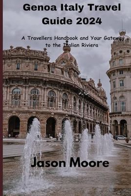 Genoa Italy Travel Guide 2024: A Travellers Handbook and Your Gateway to the Italian Riviera