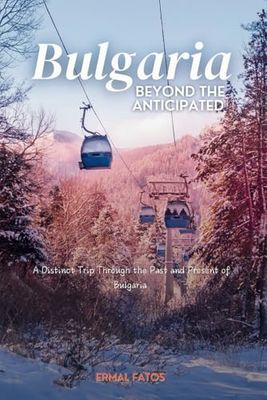Bulgaria: Beyond the Anticipated: A Distinct Trip Through the Past and Present of Bulgaria.